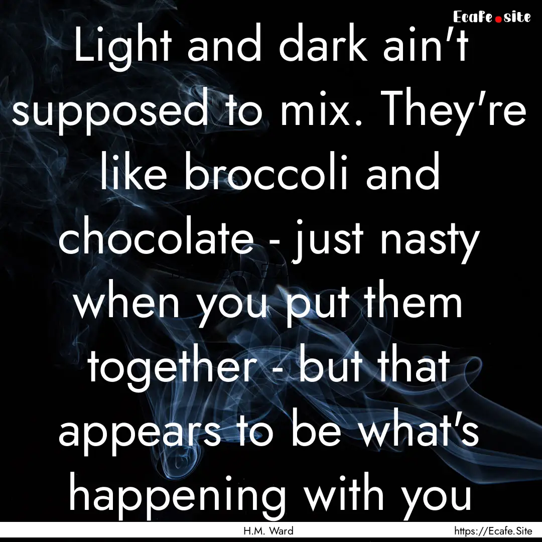 Light and dark ain't supposed to mix. They're.... : Quote by H.M. Ward