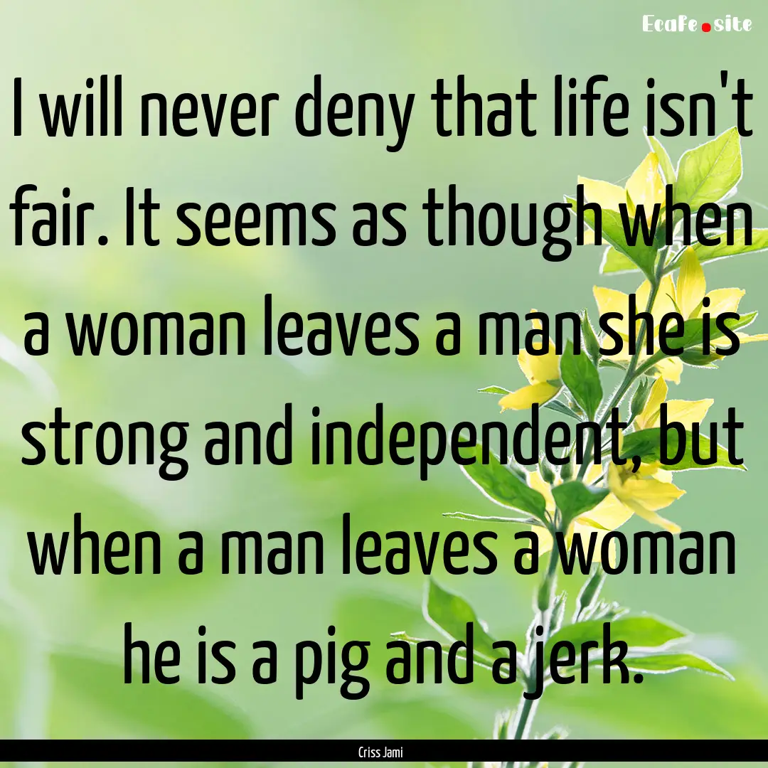 I will never deny that life isn't fair. It.... : Quote by Criss Jami