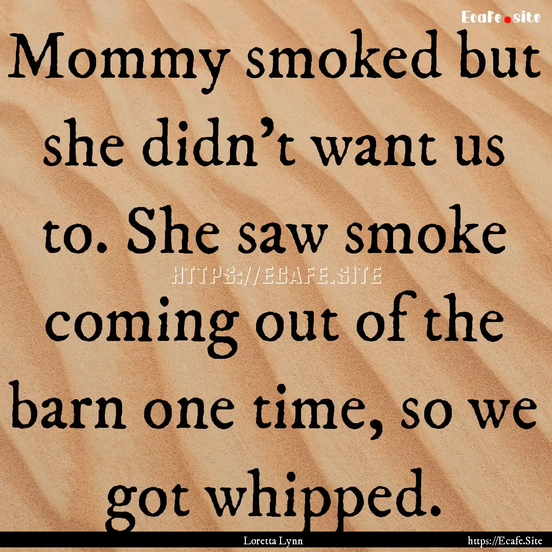 Mommy smoked but she didn't want us to. She.... : Quote by Loretta Lynn