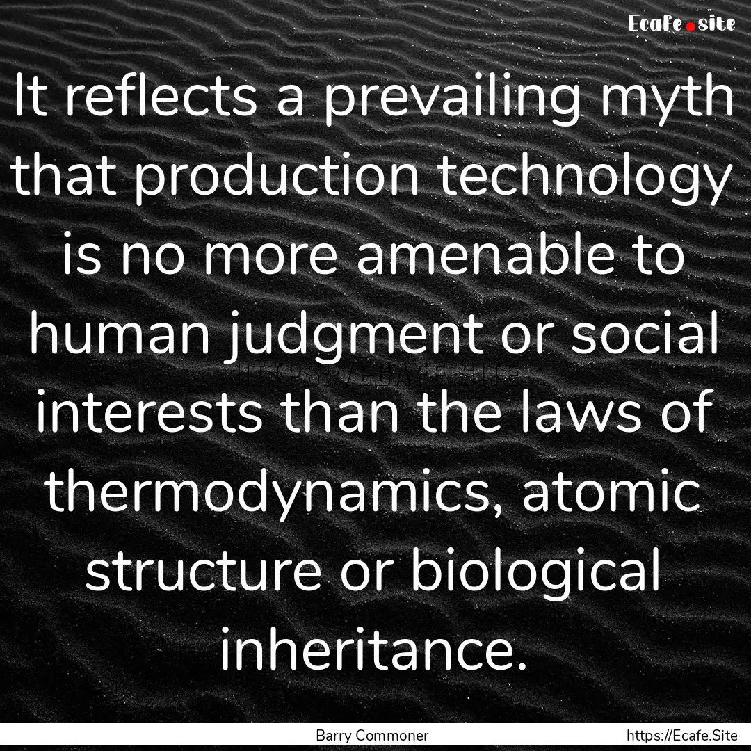 It reflects a prevailing myth that production.... : Quote by Barry Commoner