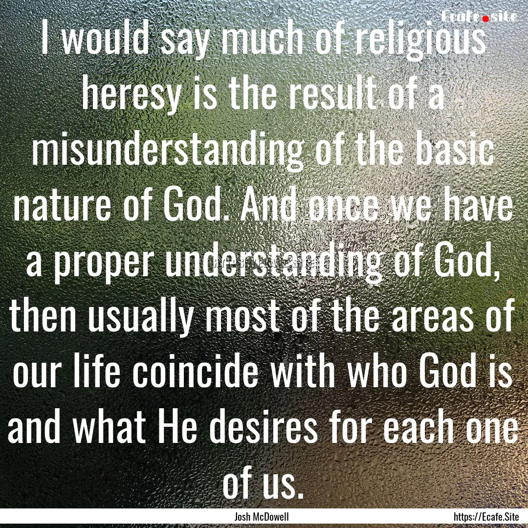 I would say much of religious heresy is the.... : Quote by Josh McDowell