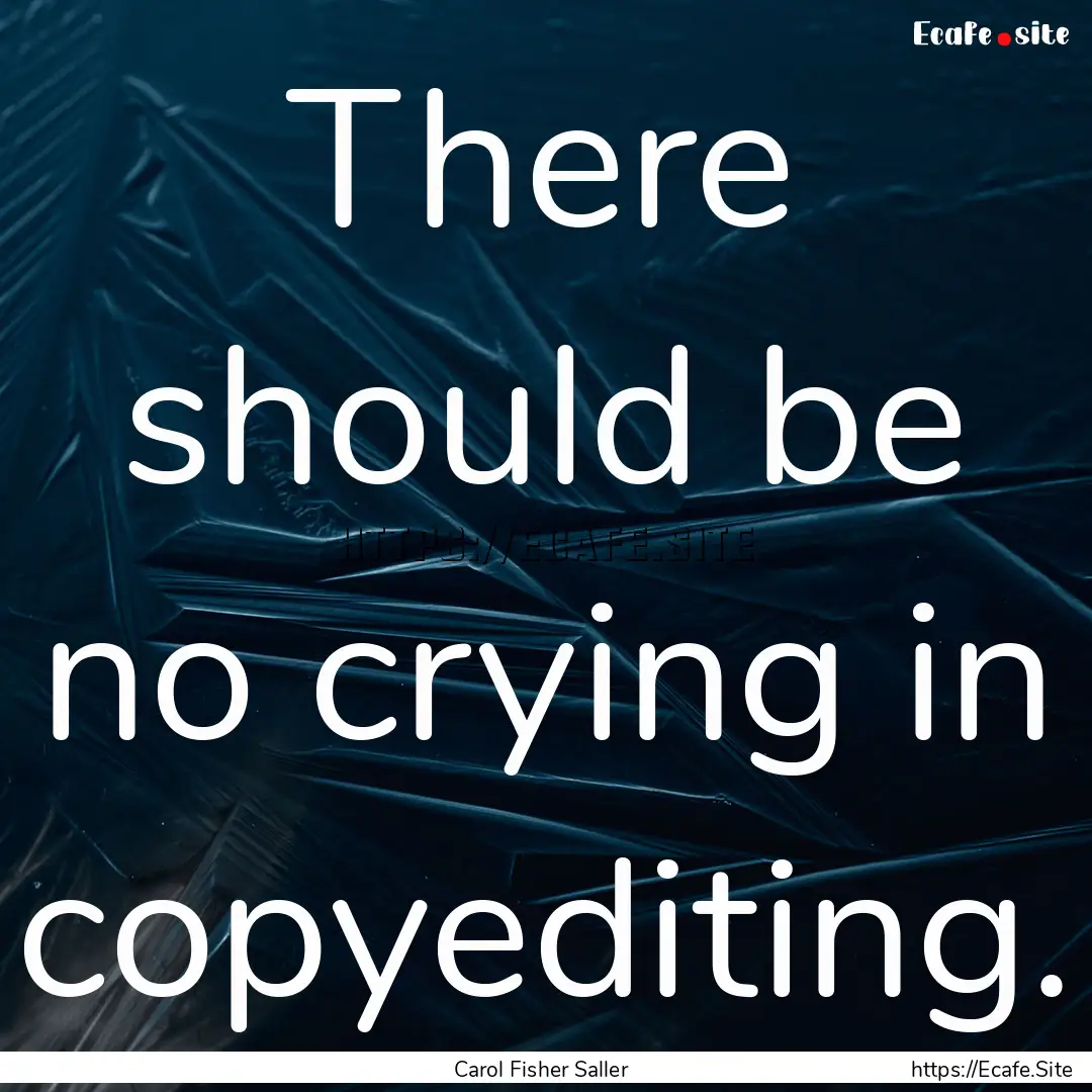 There should be no crying in copyediting..... : Quote by Carol Fisher Saller