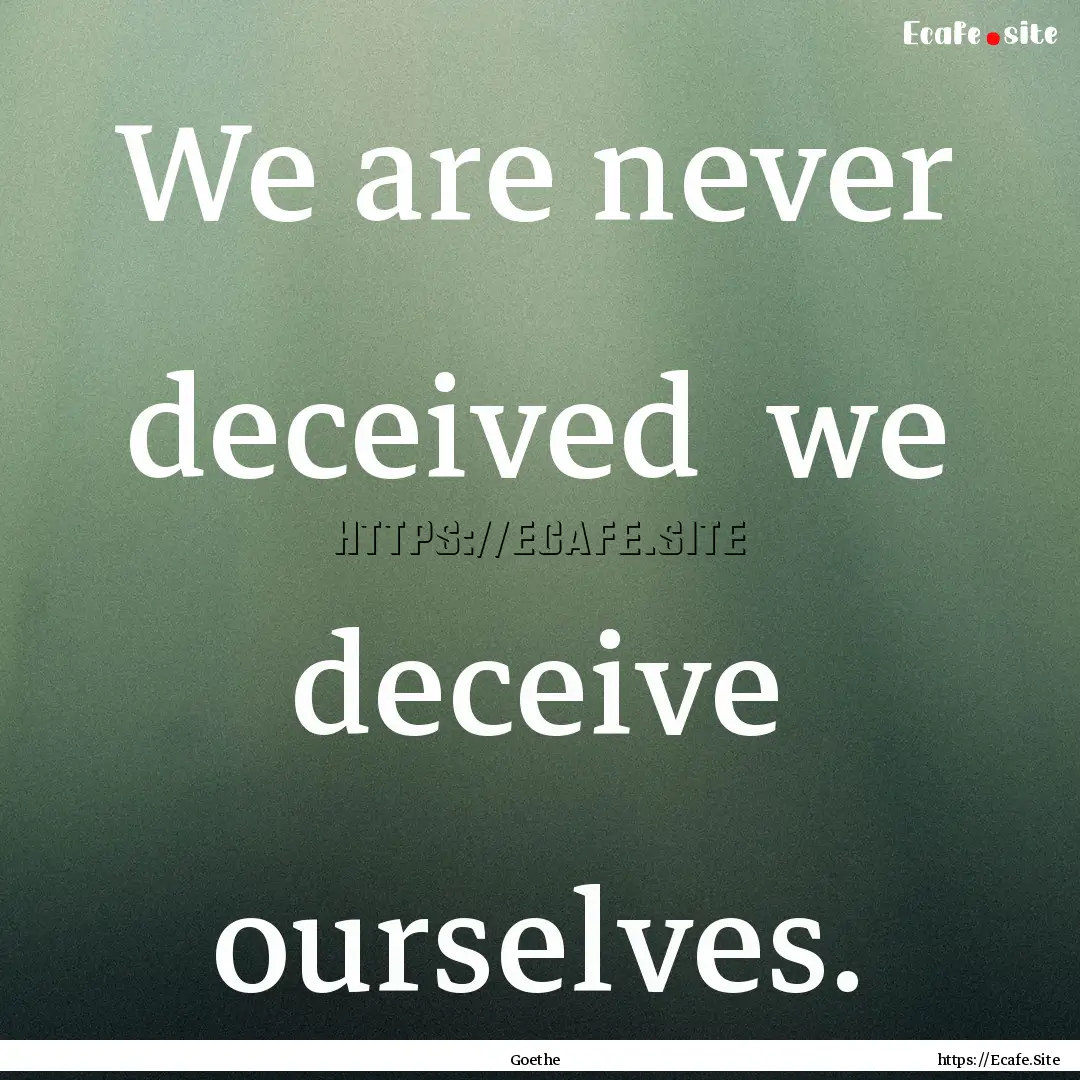 We are never deceived we deceive ourselves..... : Quote by Goethe