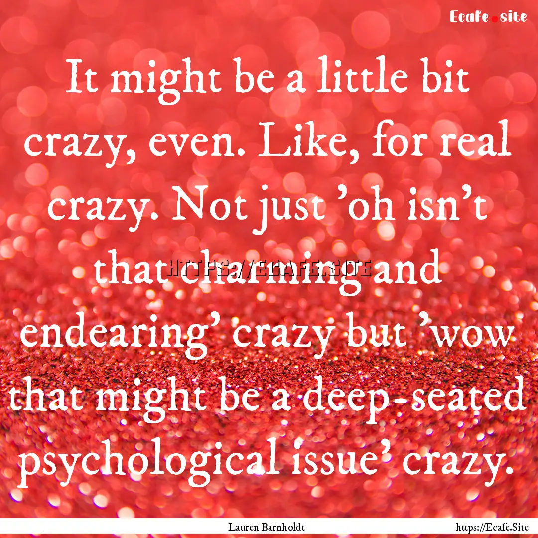 It might be a little bit crazy, even. Like,.... : Quote by Lauren Barnholdt