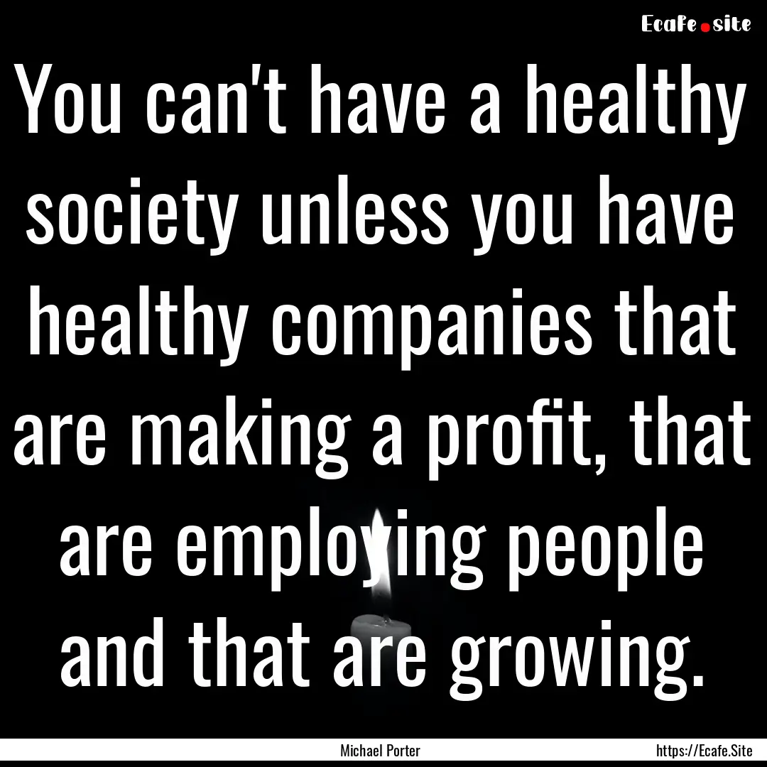 You can't have a healthy society unless you.... : Quote by Michael Porter