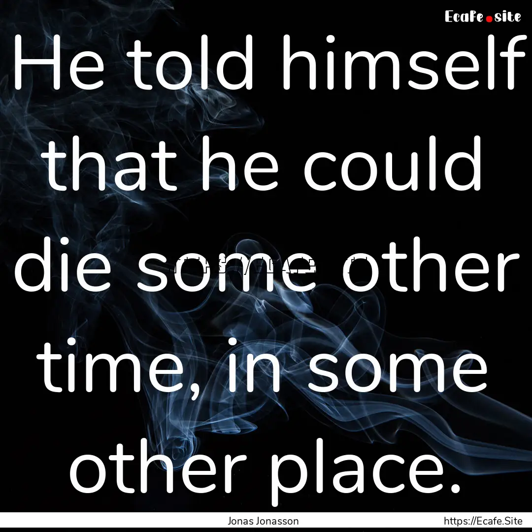 He told himself that he could die some other.... : Quote by Jonas Jonasson