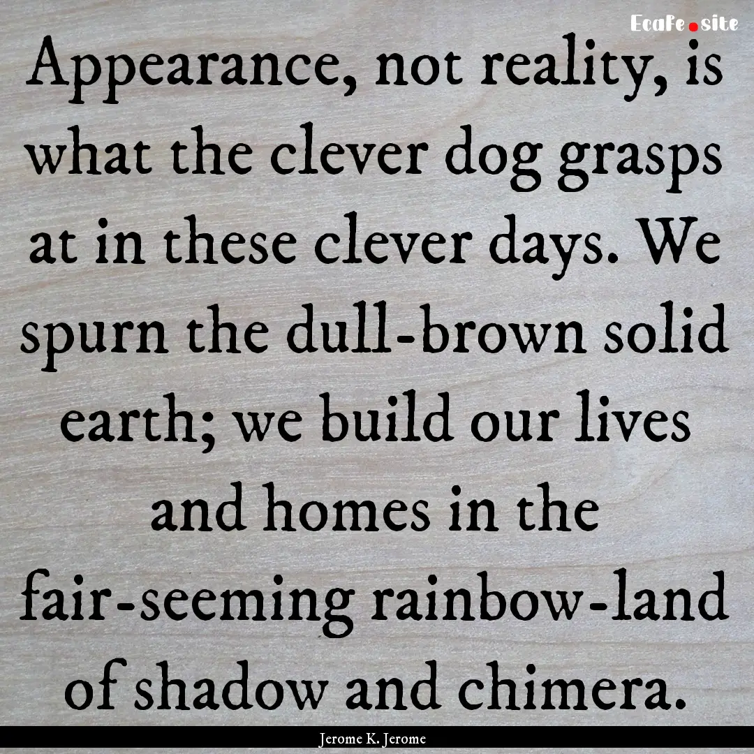 Appearance, not reality, is what the clever.... : Quote by Jerome K. Jerome