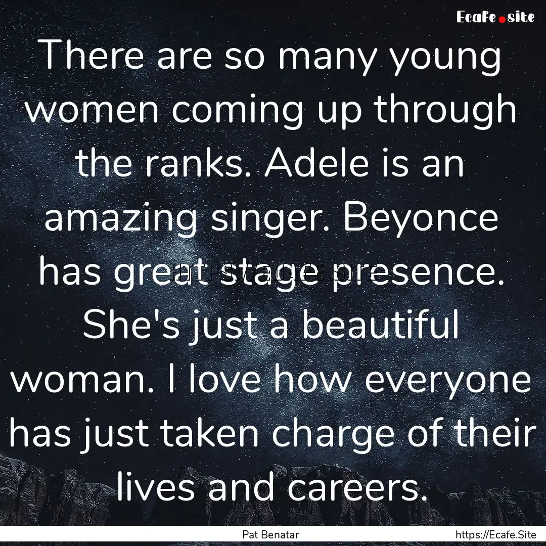 There are so many young women coming up through.... : Quote by Pat Benatar