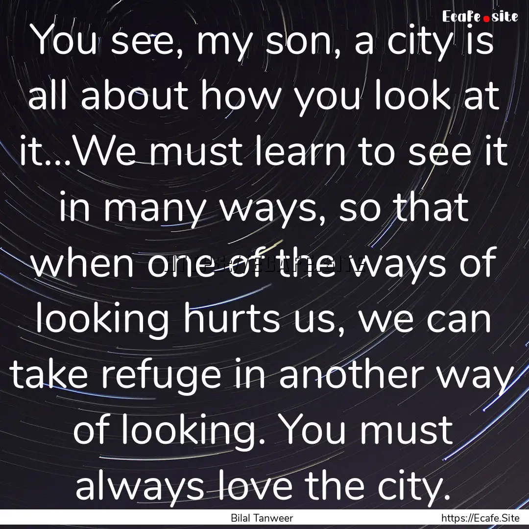 You see, my son, a city is all about how.... : Quote by Bilal Tanweer