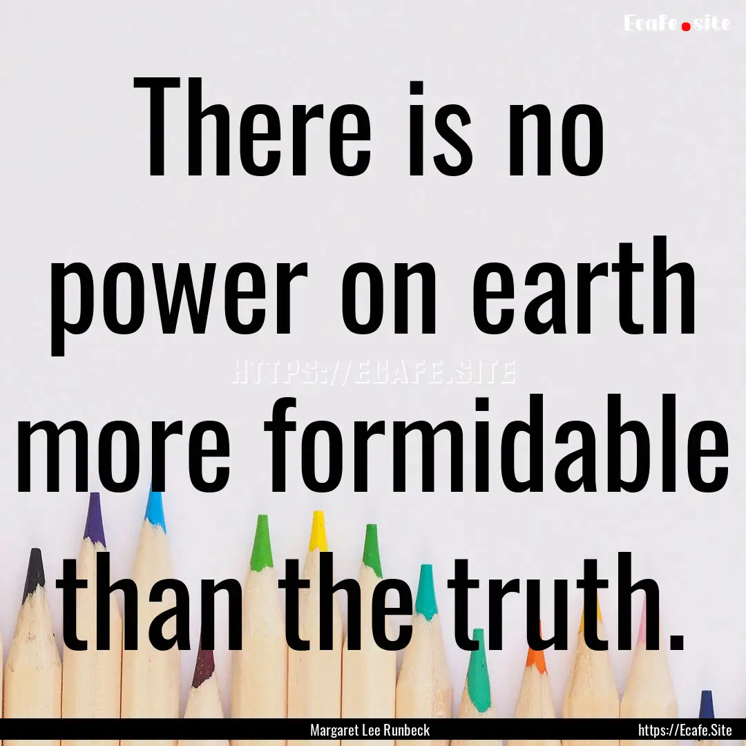 There is no power on earth more formidable.... : Quote by Margaret Lee Runbeck