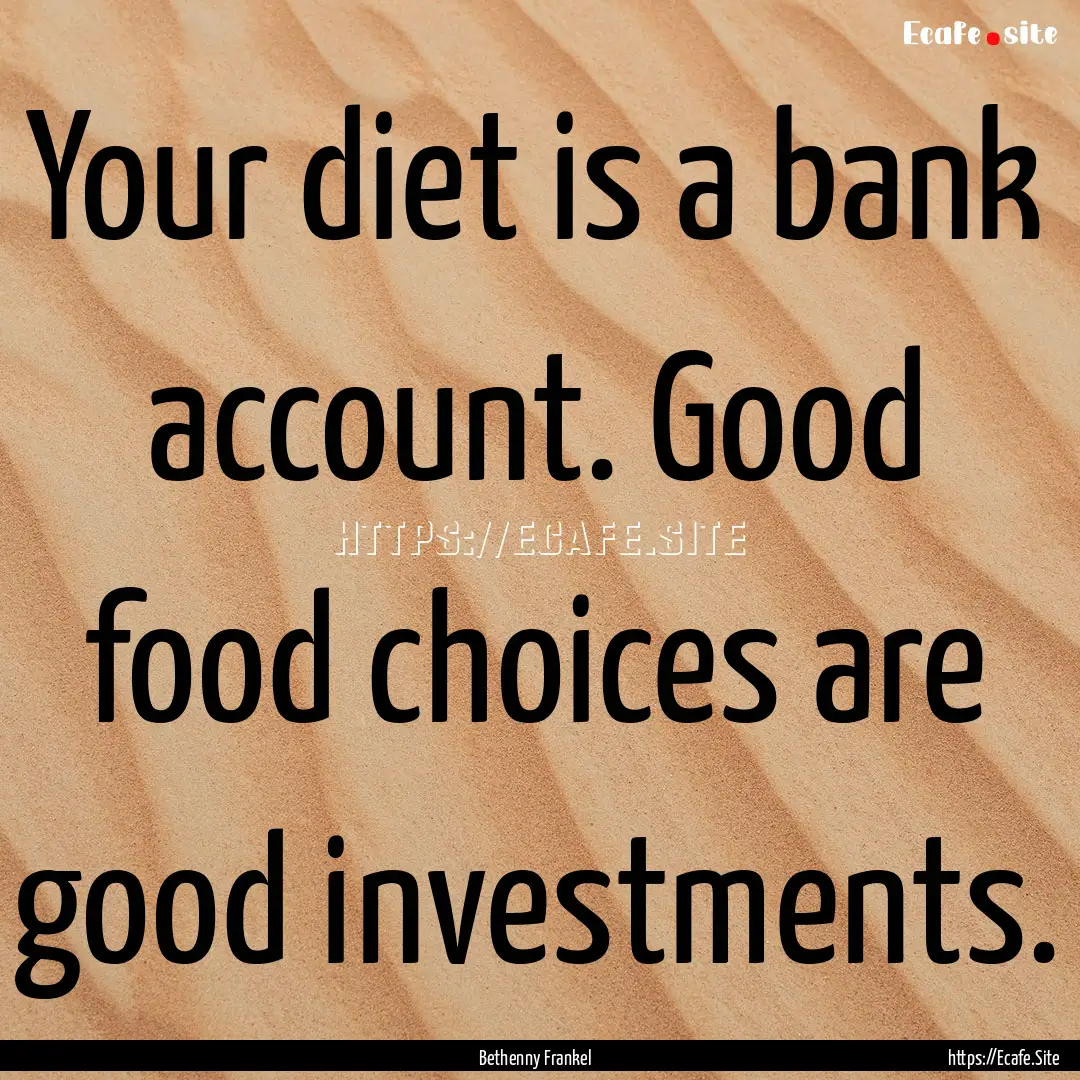 Your diet is a bank account. Good food choices.... : Quote by Bethenny Frankel