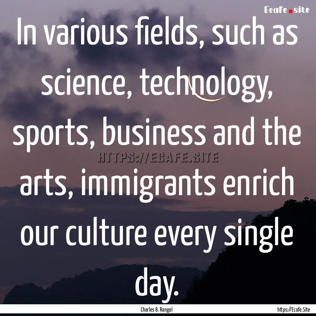 In various fields, such as science, technology,.... : Quote by Charles B. Rangel