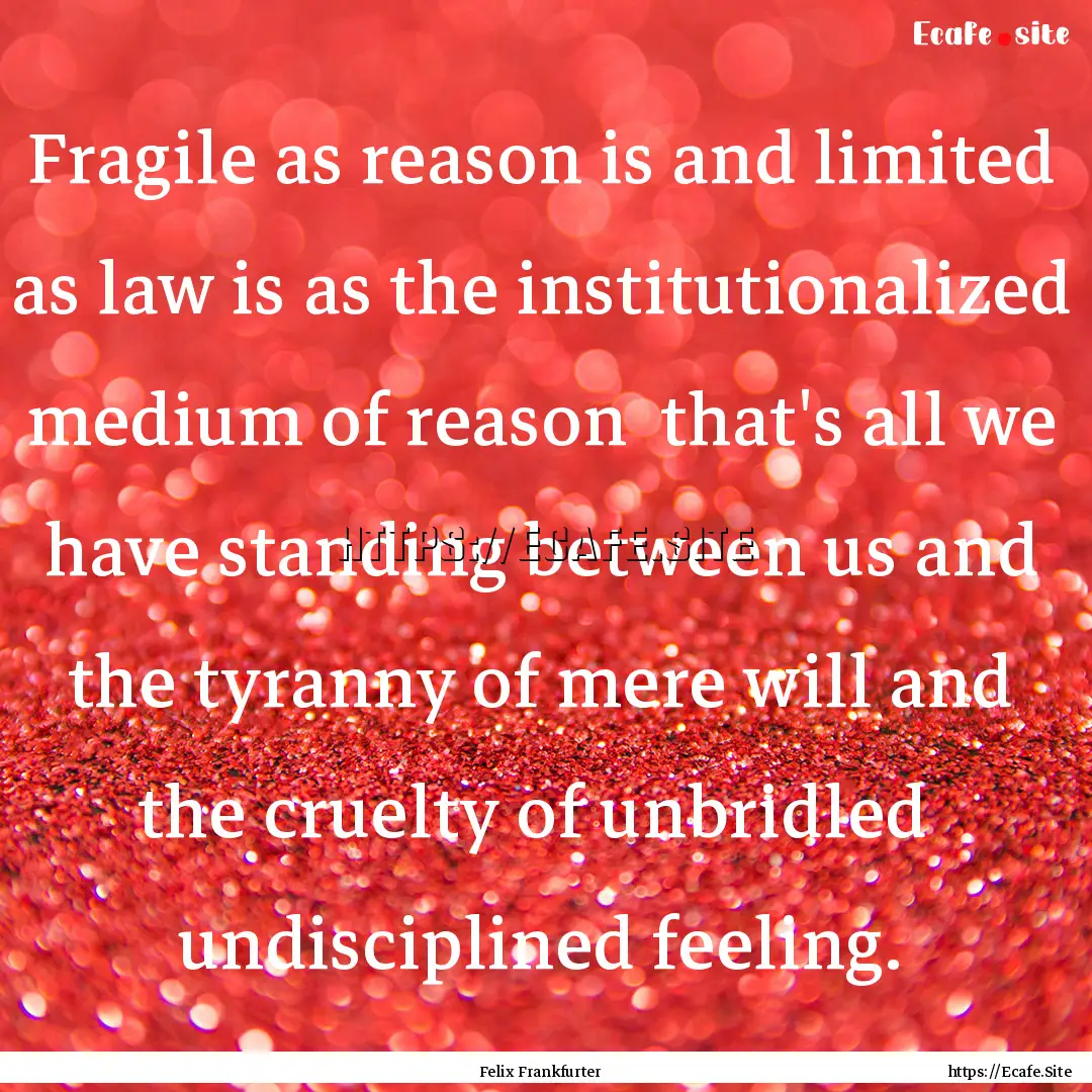 Fragile as reason is and limited as law is.... : Quote by Felix Frankfurter