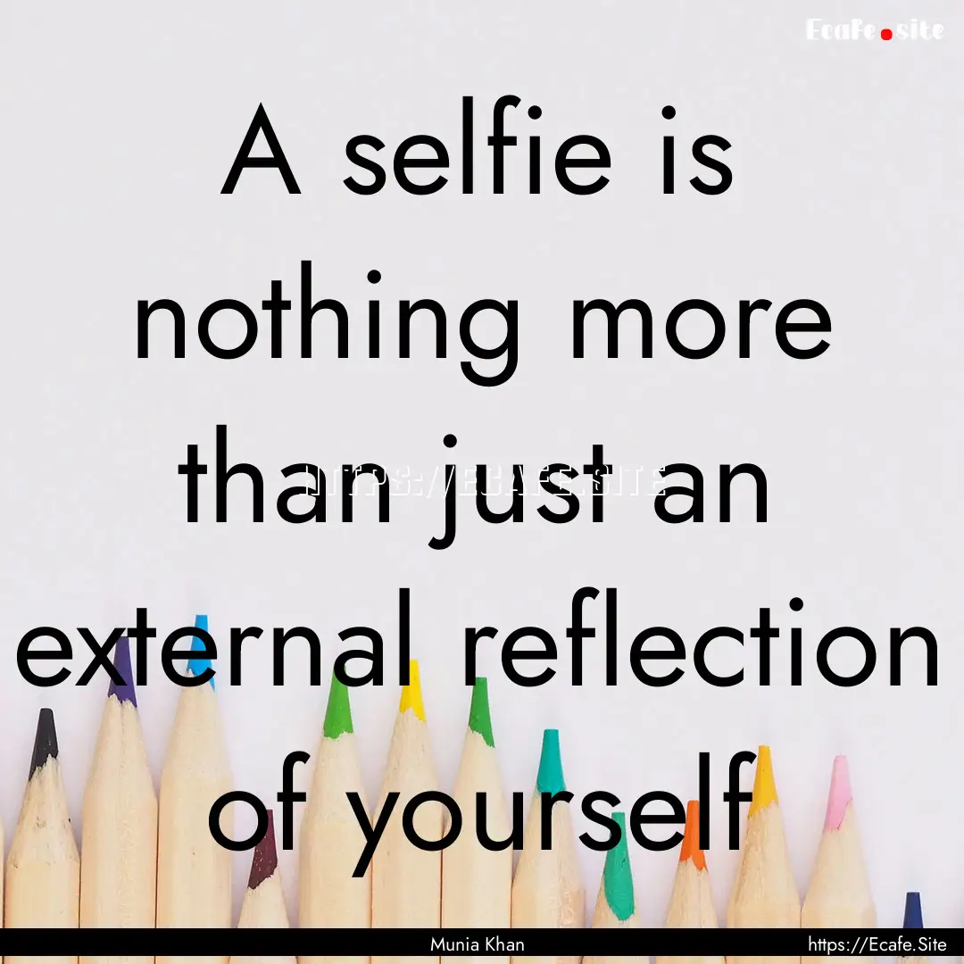 A selfie is nothing more than just an external.... : Quote by Munia Khan