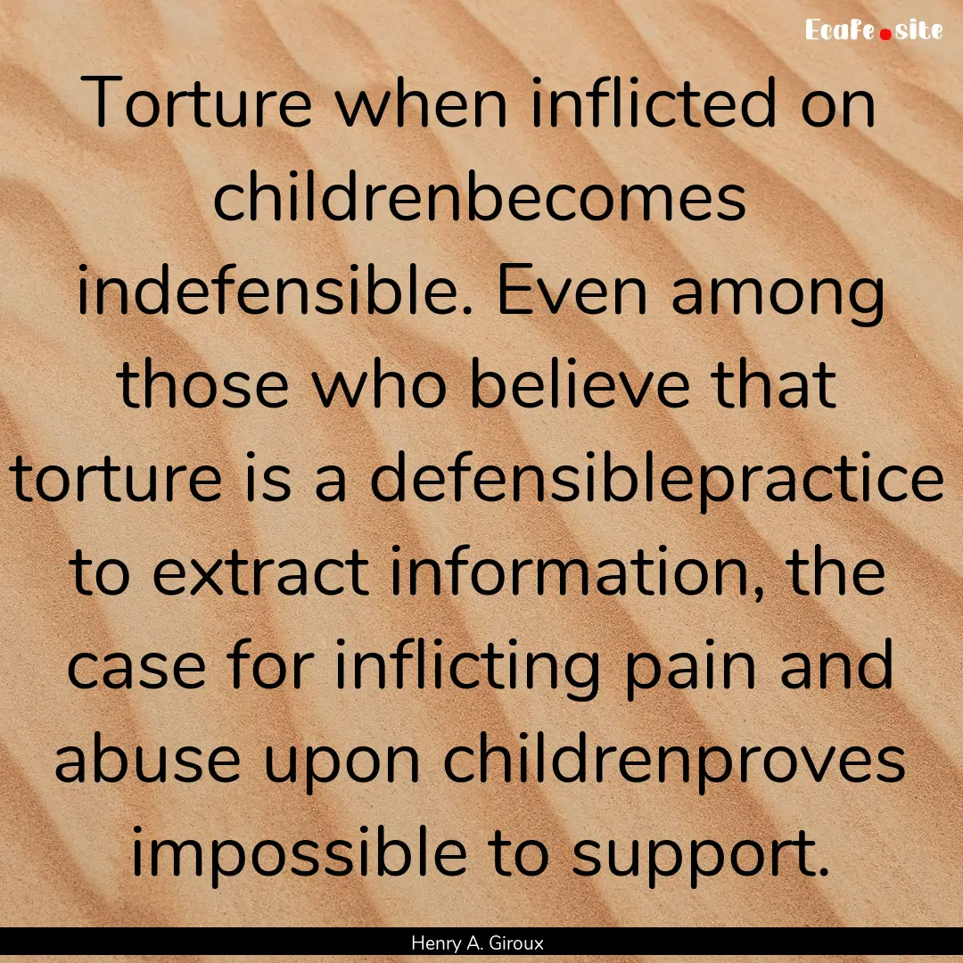 Torture when inflicted on childrenbecomes.... : Quote by Henry A. Giroux