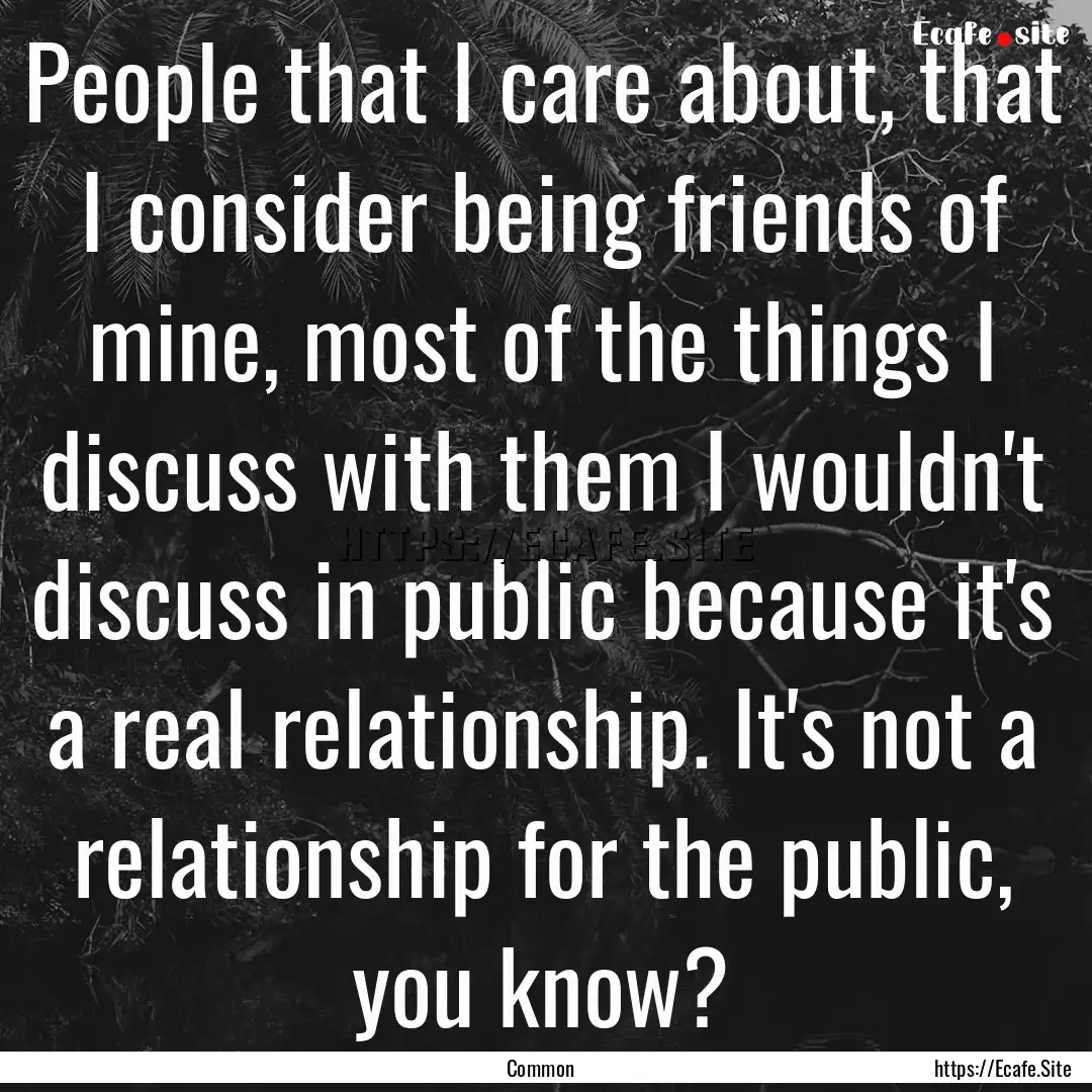 People that I care about, that I consider.... : Quote by Common