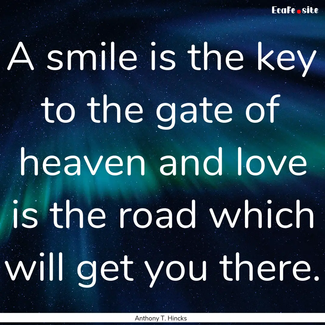 A smile is the key to the gate of heaven.... : Quote by Anthony T. Hincks