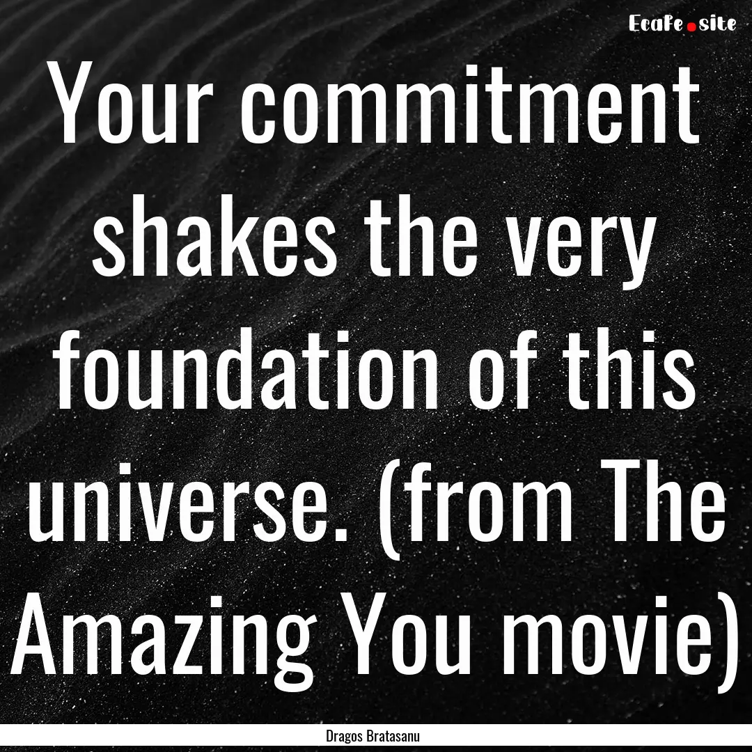 Your commitment shakes the very foundation.... : Quote by Dragos Bratasanu