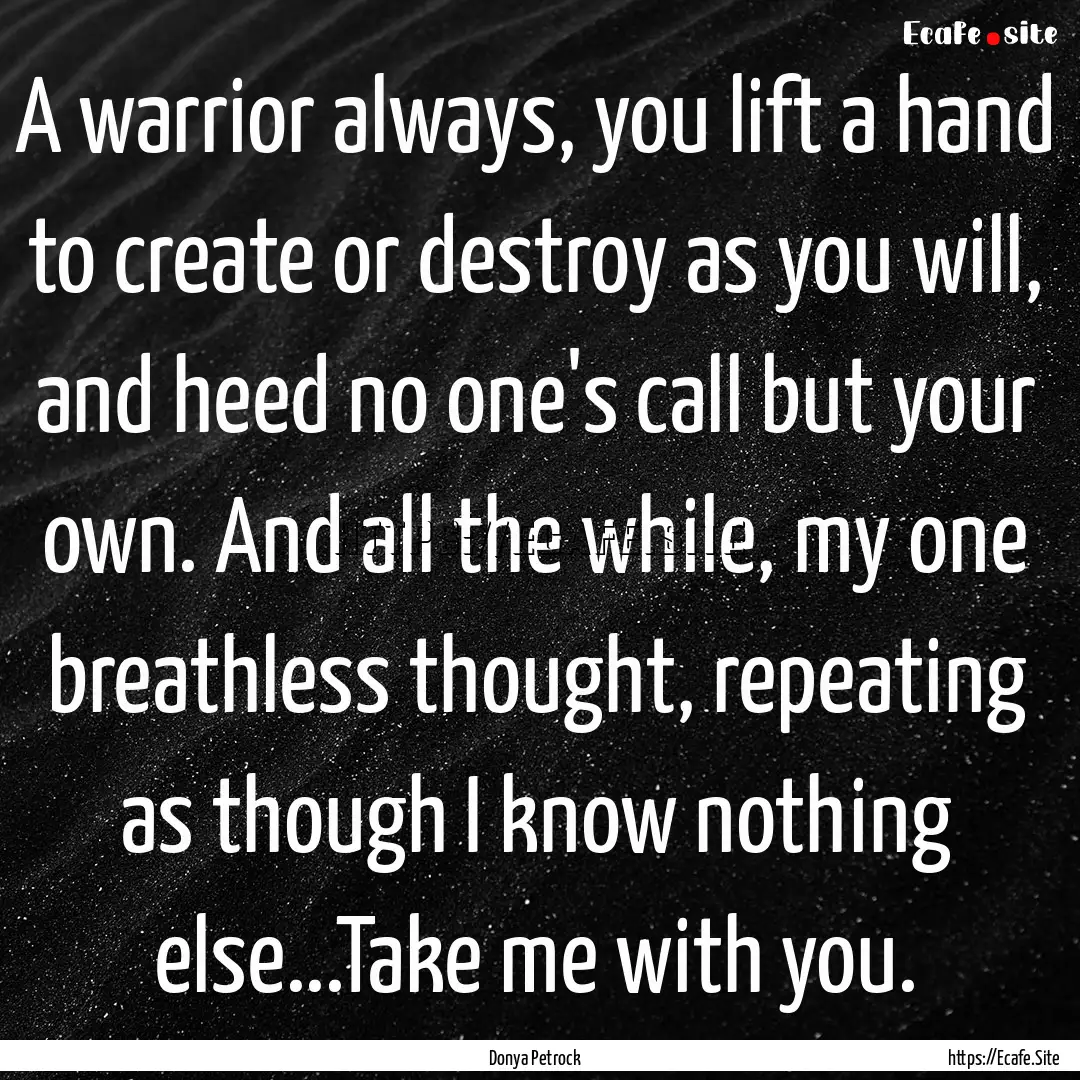 A warrior always, you lift a hand to create.... : Quote by Donya Petrock