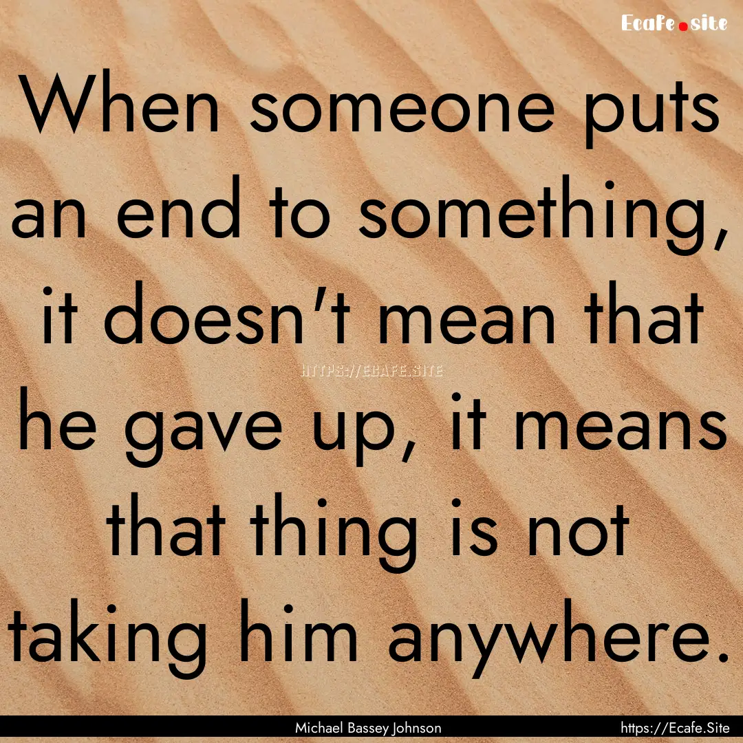 When someone puts an end to something, it.... : Quote by Michael Bassey Johnson