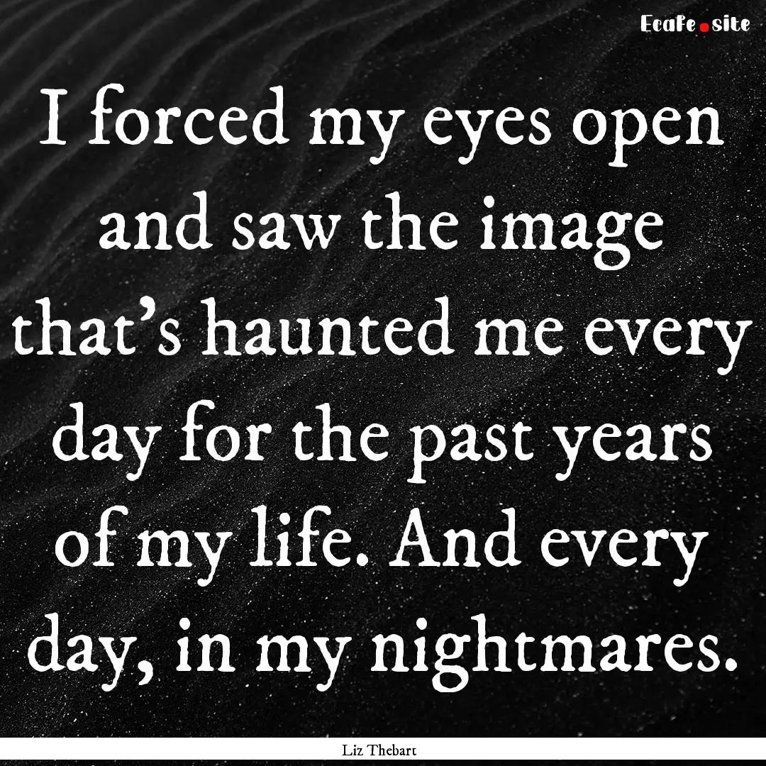 I forced my eyes open and saw the image that’s.... : Quote by Liz Thebart