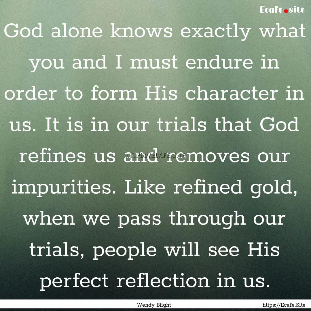 God alone knows exactly what you and I must.... : Quote by Wendy Blight