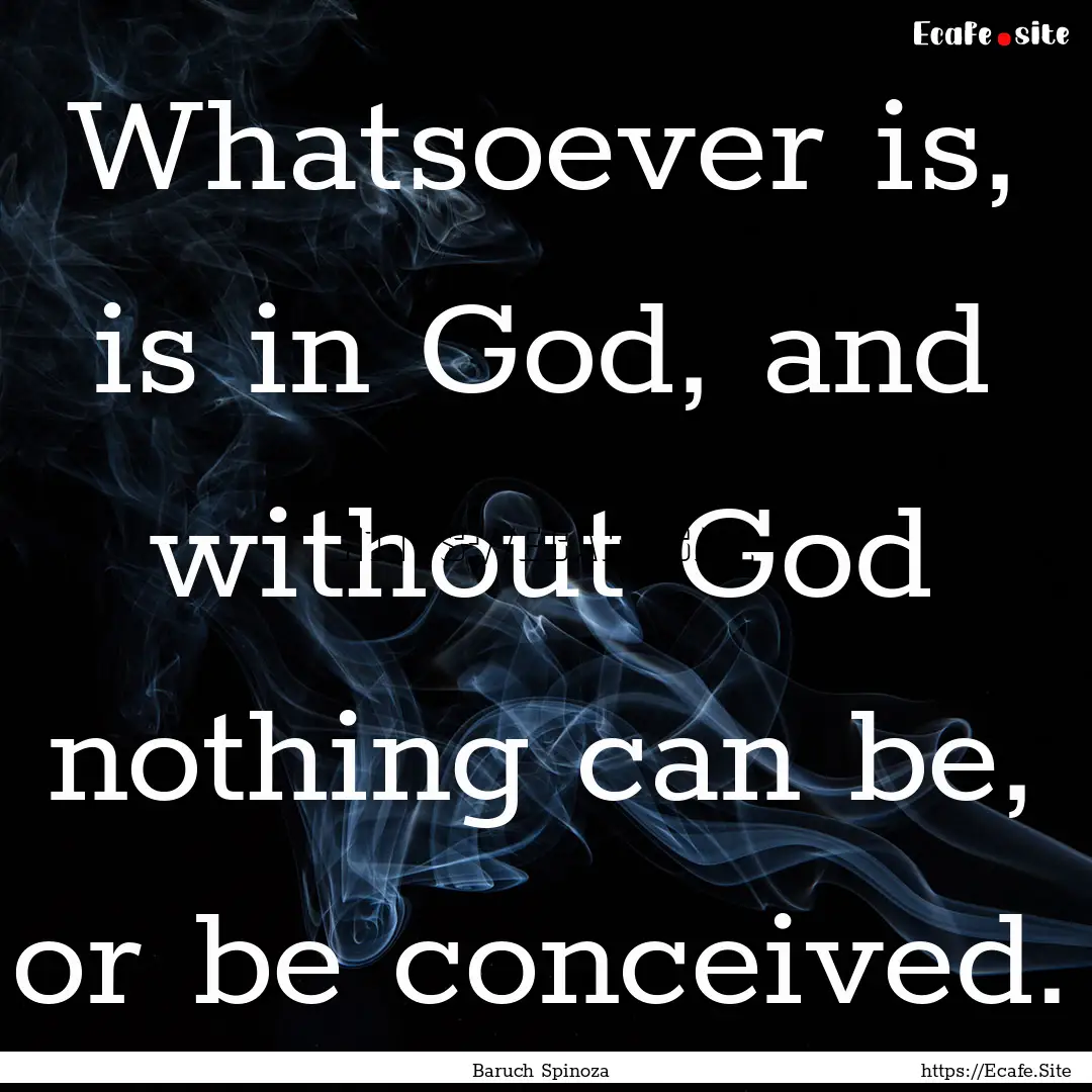 Whatsoever is, is in God, and without God.... : Quote by Baruch Spinoza