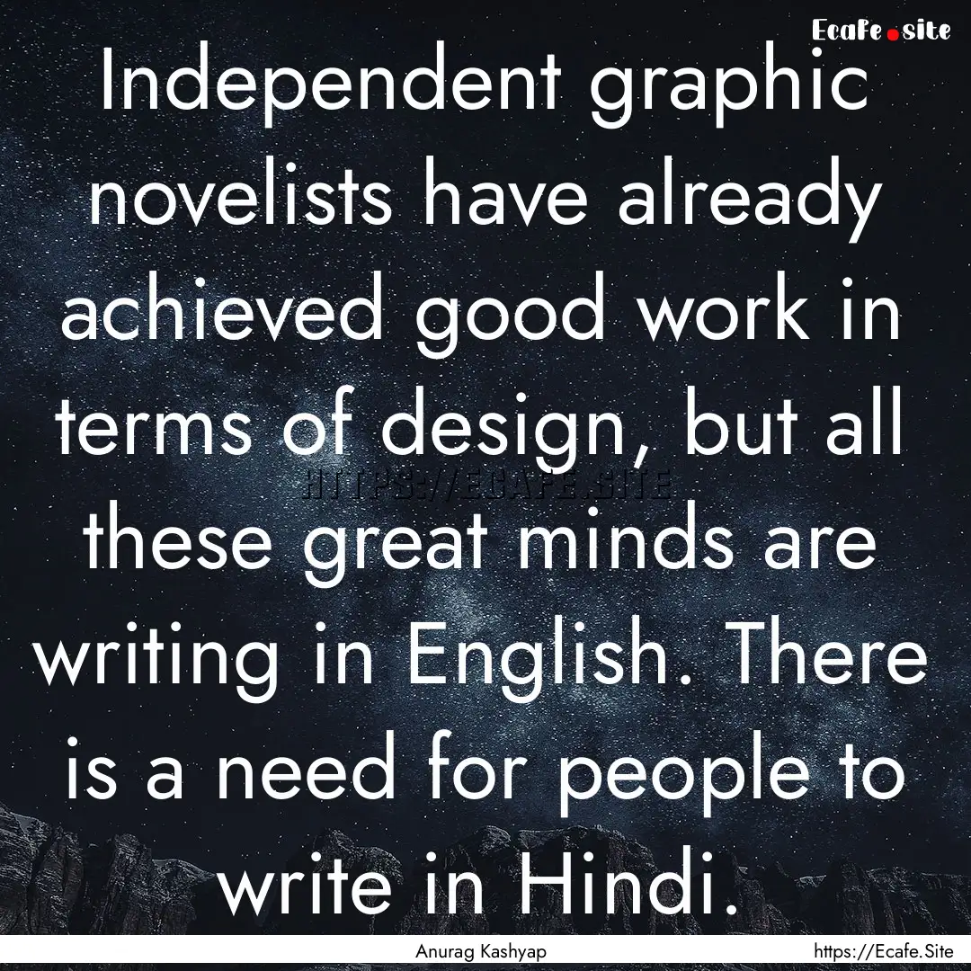 Independent graphic novelists have already.... : Quote by Anurag Kashyap