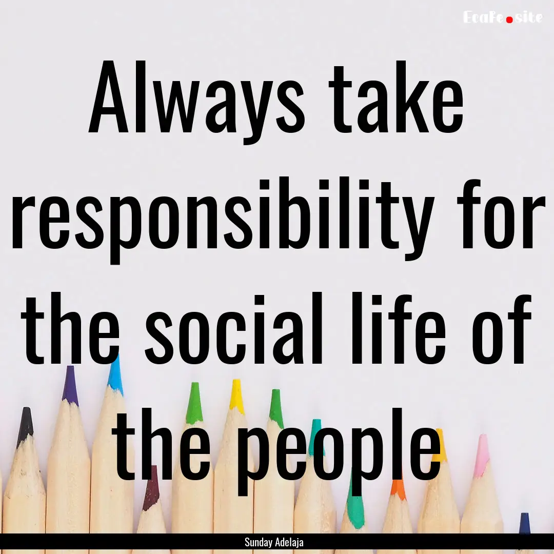 Always take responsibility for the social.... : Quote by Sunday Adelaja