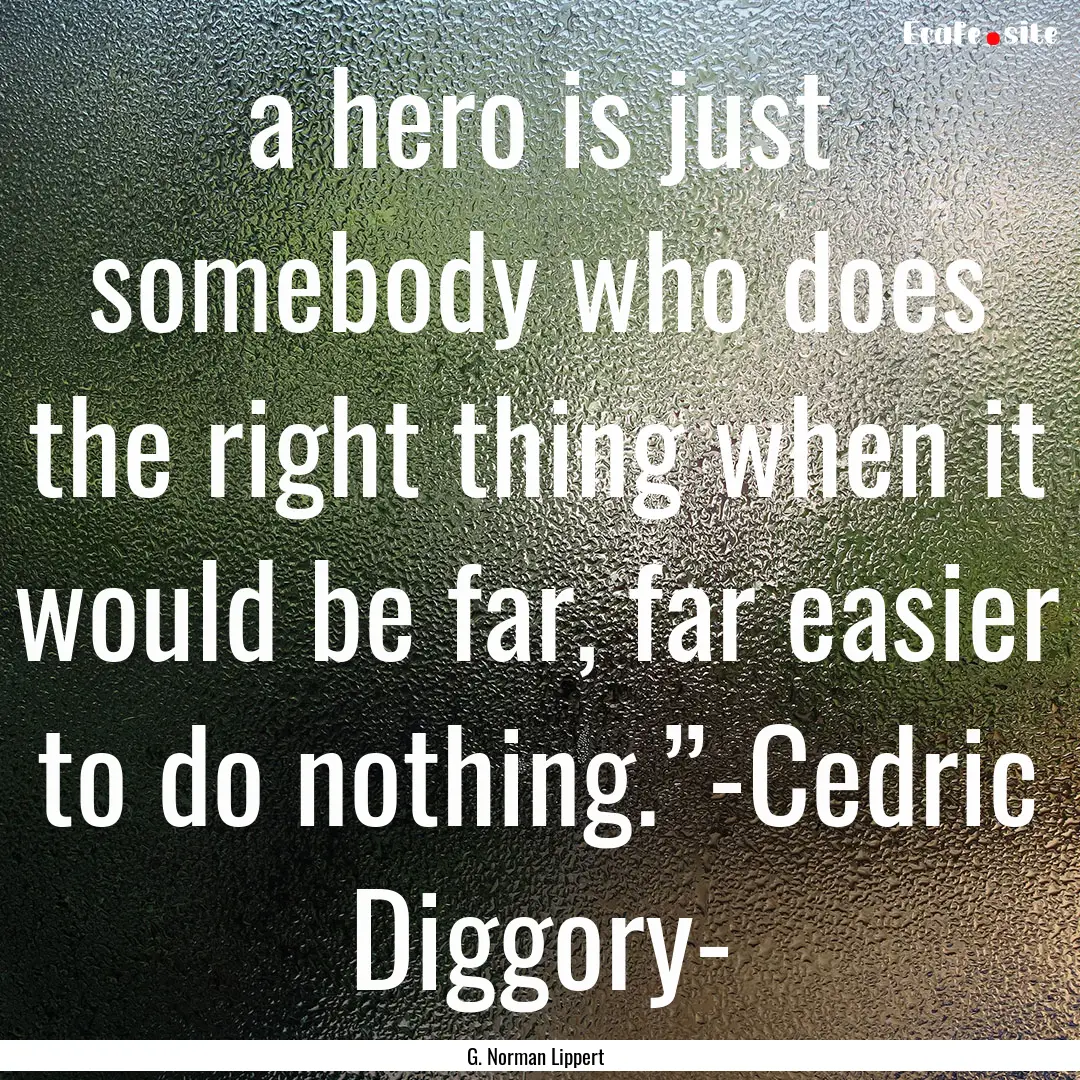 a hero is just somebody who does the right.... : Quote by G. Norman Lippert