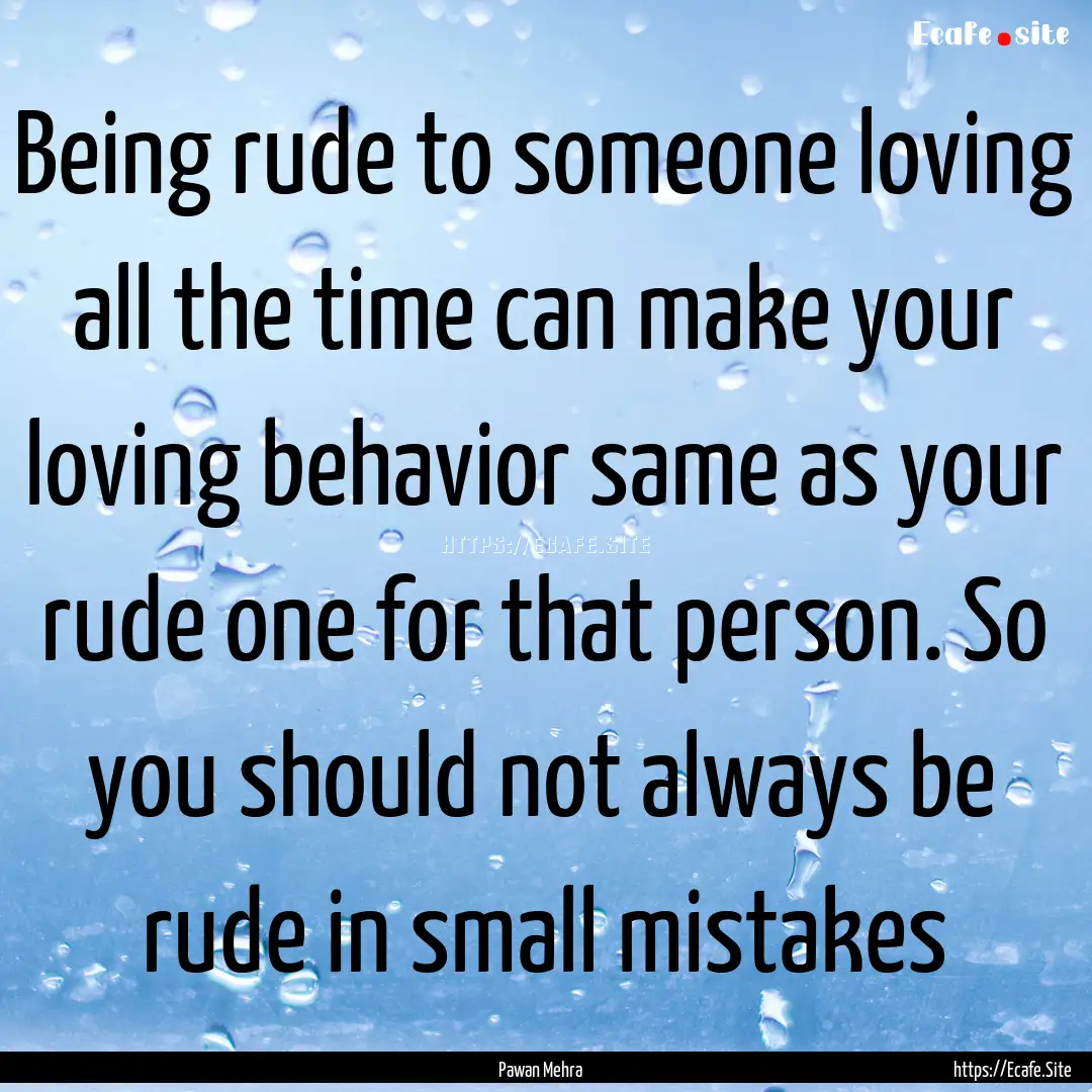 Being rude to someone loving all the time.... : Quote by Pawan Mehra