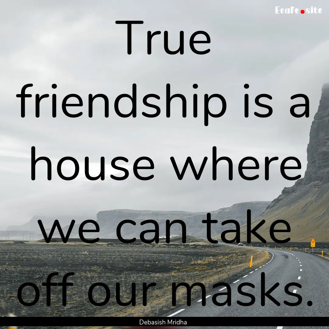 True friendship is a house where we can take.... : Quote by Debasish Mridha