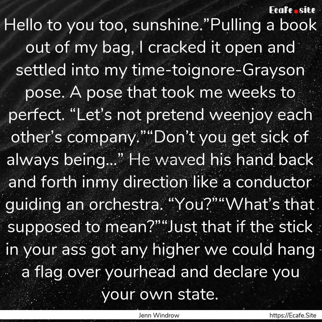 Hello to you too, sunshine.”Pulling a book.... : Quote by Jenn Windrow