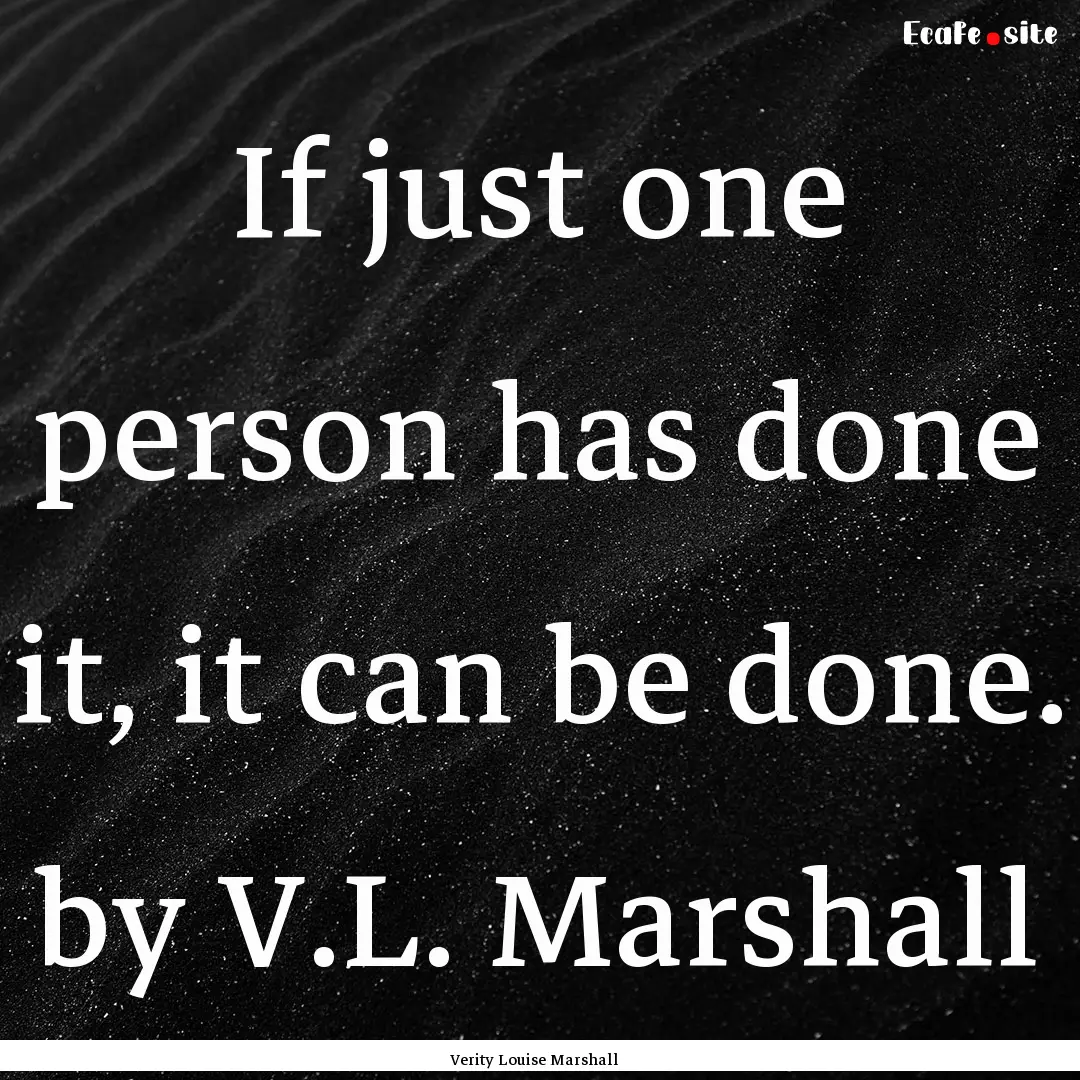 If just one person has done it, it can be.... : Quote by Verity Louise Marshall