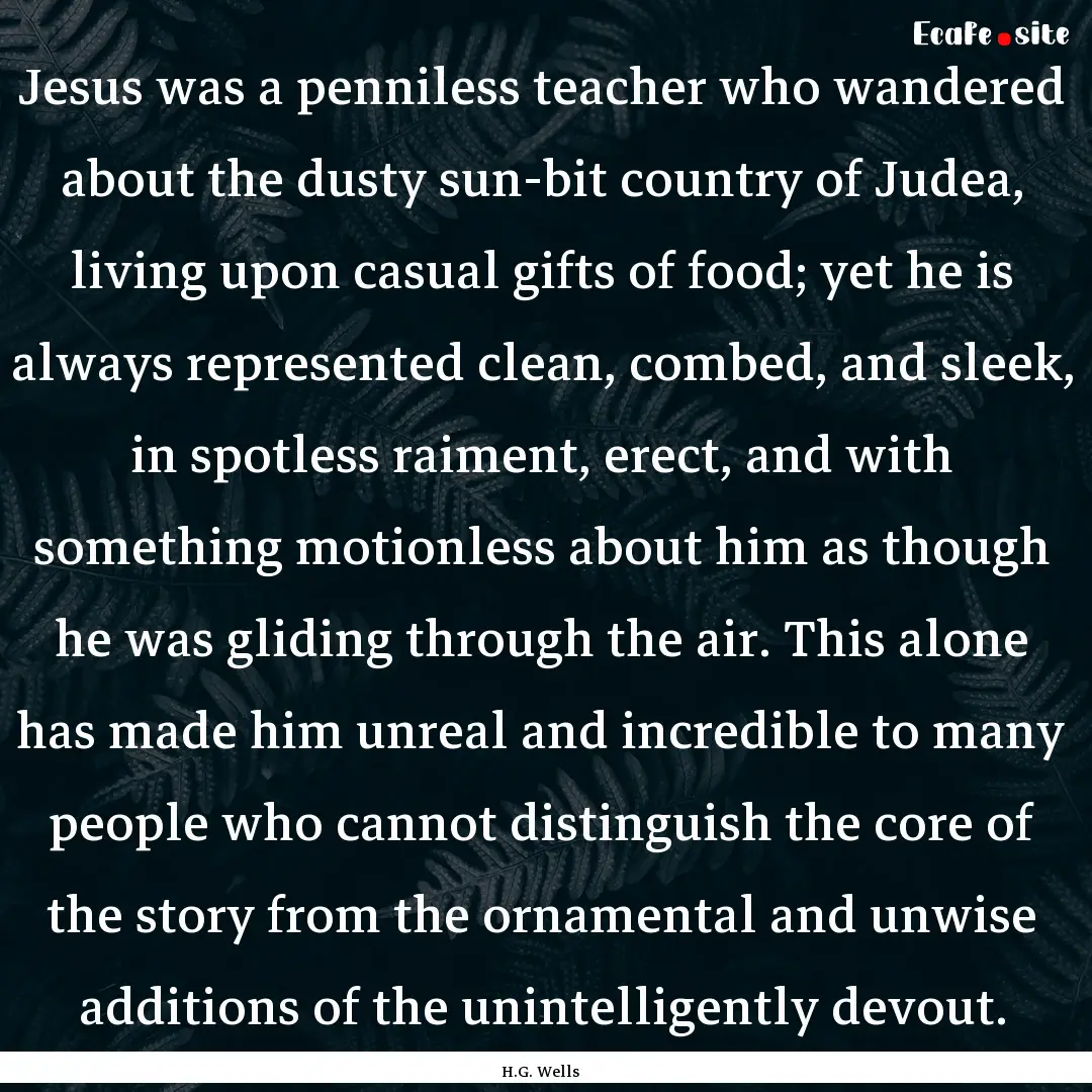 Jesus was a penniless teacher who wandered.... : Quote by H.G. Wells