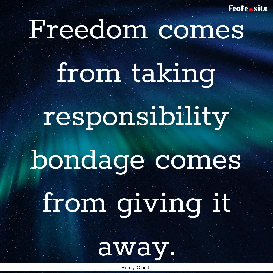 Freedom comes from taking responsibility.... : Quote by Henry Cloud