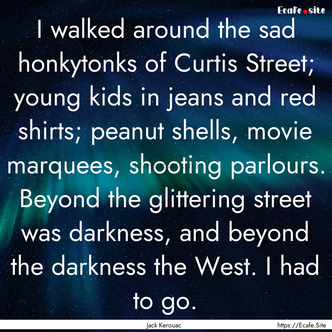 I walked around the sad honkytonks of Curtis.... : Quote by Jack Kerouac