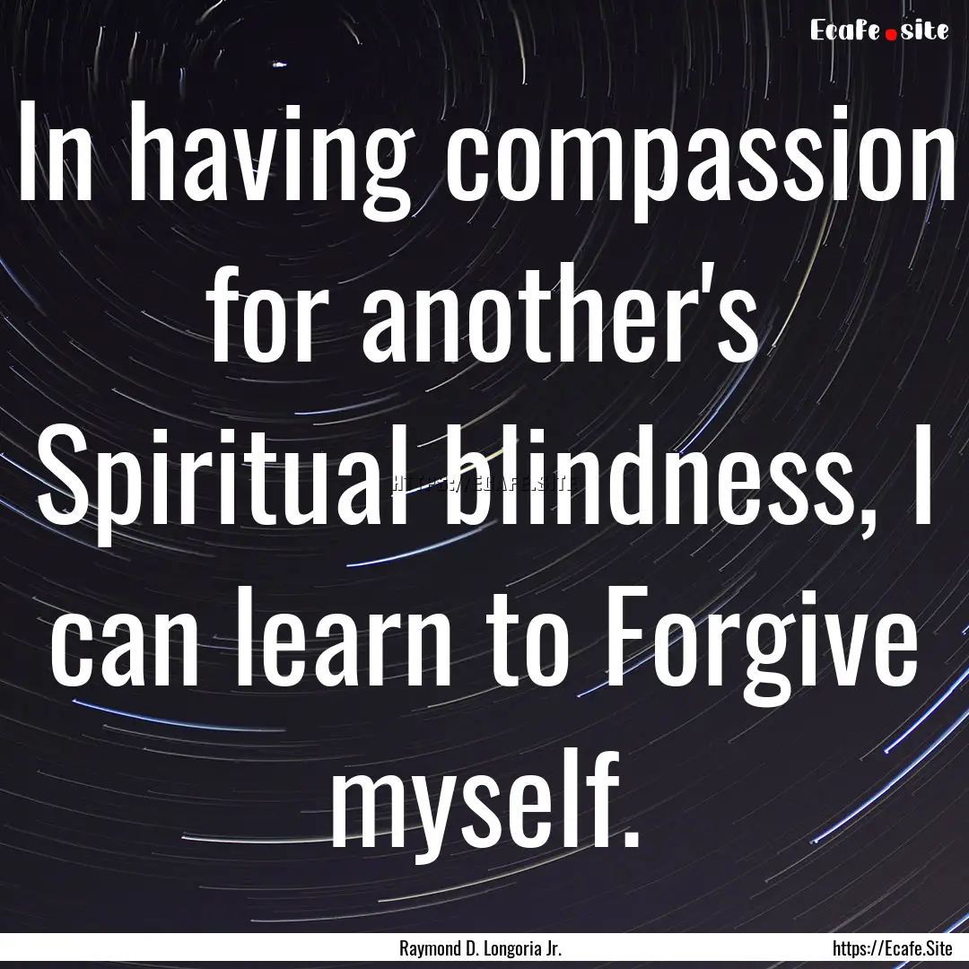 In having compassion for another's Spiritual.... : Quote by Raymond D. Longoria Jr.