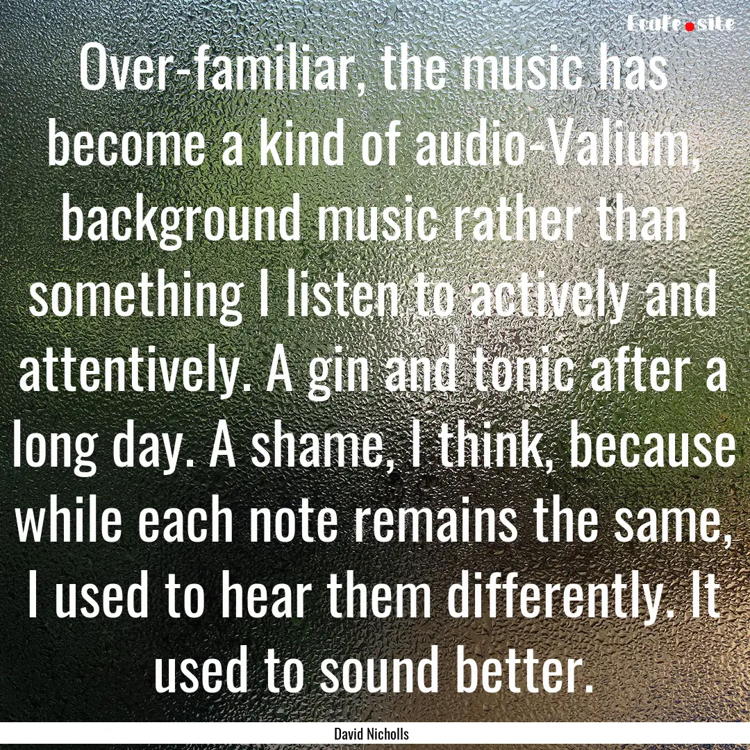 Over-familiar, the music has become a kind.... : Quote by David Nicholls