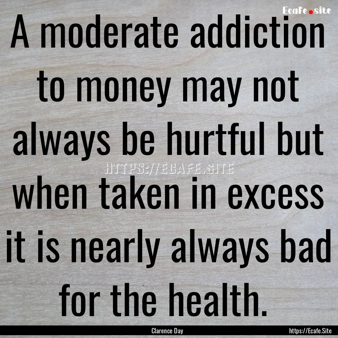 A moderate addiction to money may not always.... : Quote by Clarence Day