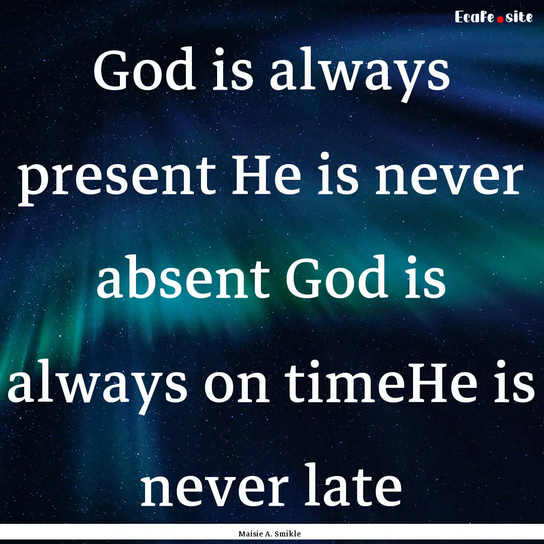 God is always present He is never absent.... : Quote by Maisie A. Smikle