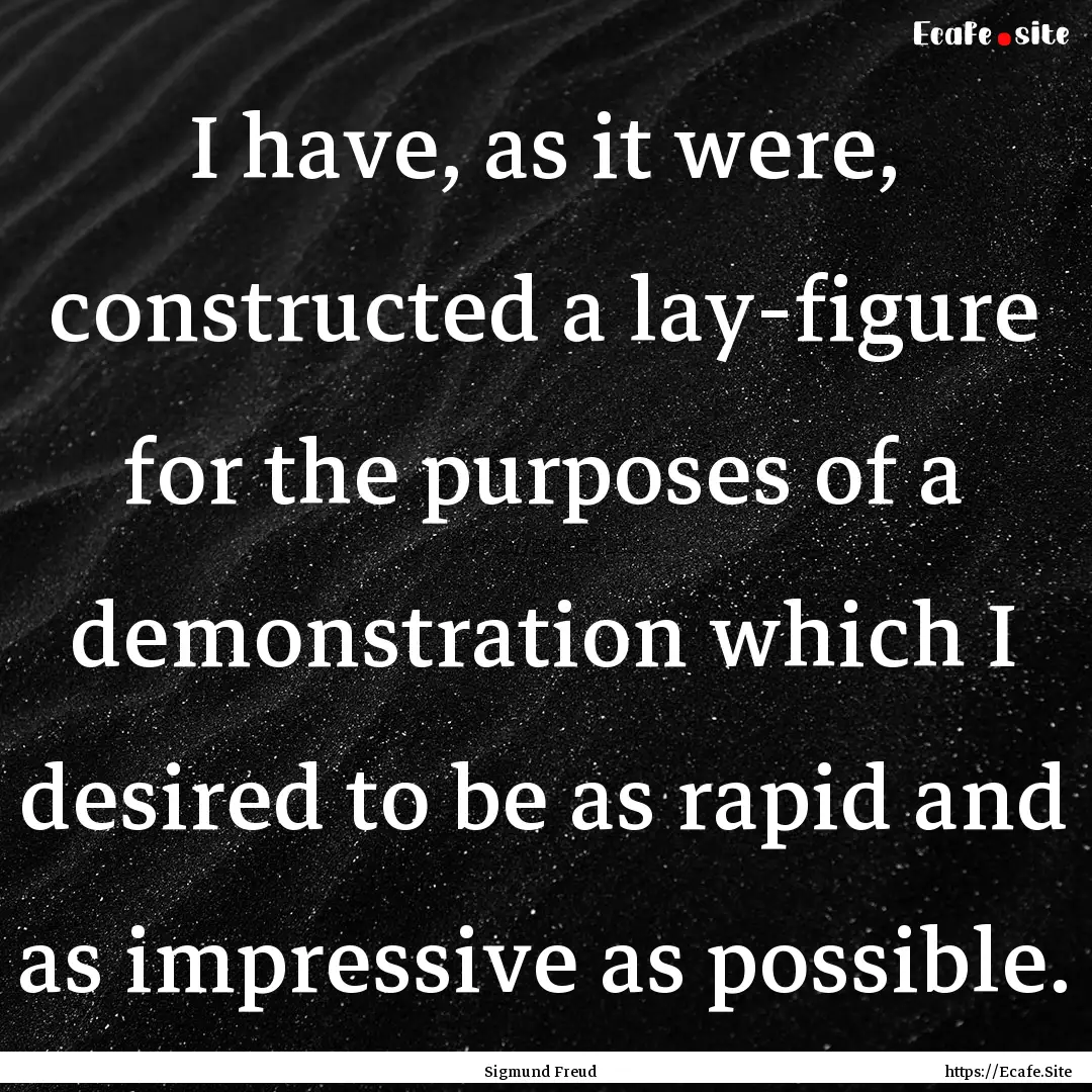 I have, as it were, constructed a lay-figure.... : Quote by Sigmund Freud