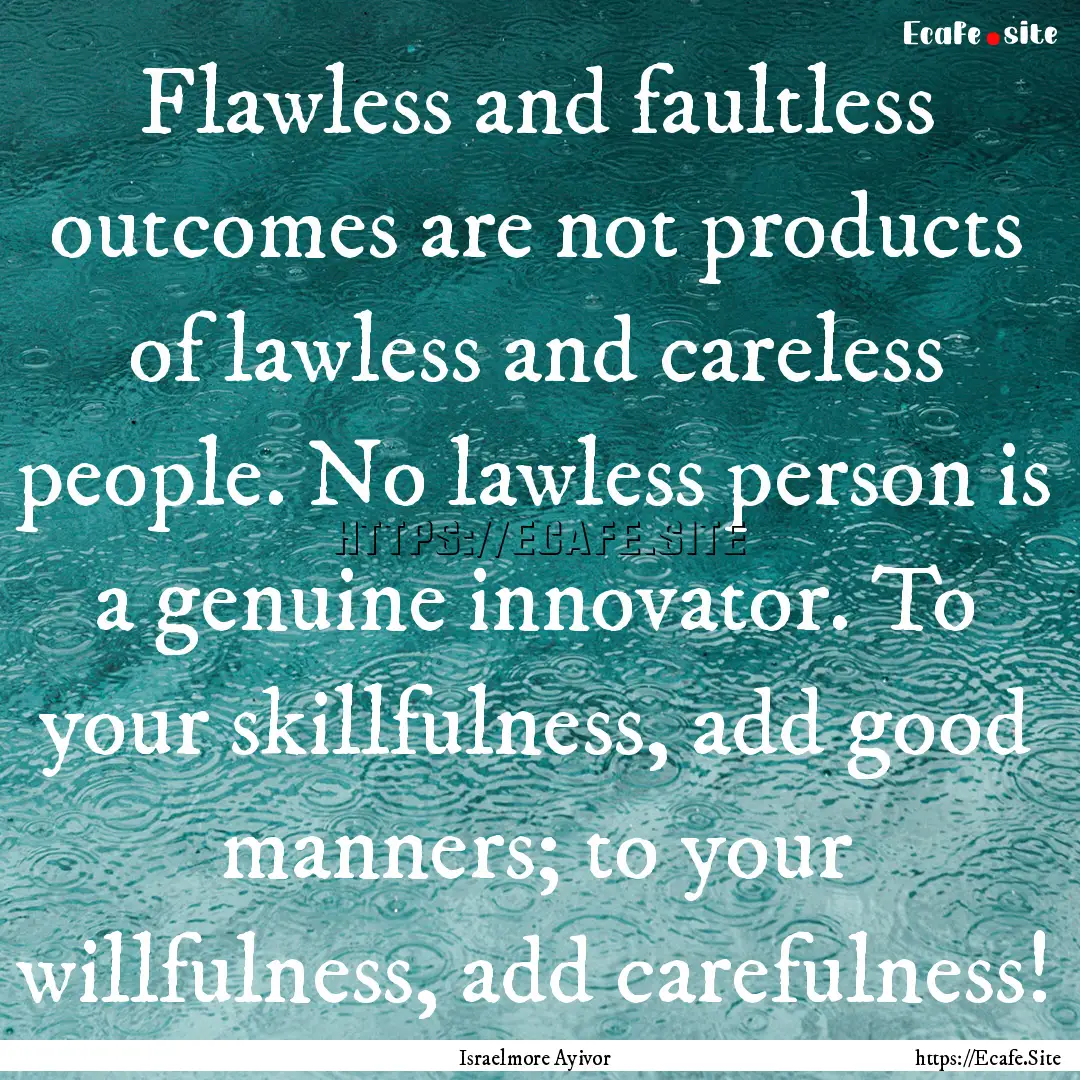 Flawless and faultless outcomes are not products.... : Quote by Israelmore Ayivor