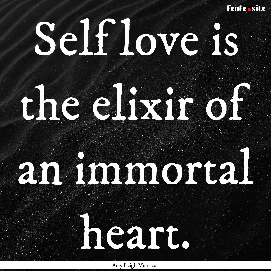 Self love is the elixir of an immortal heart..... : Quote by Amy Leigh Mercree