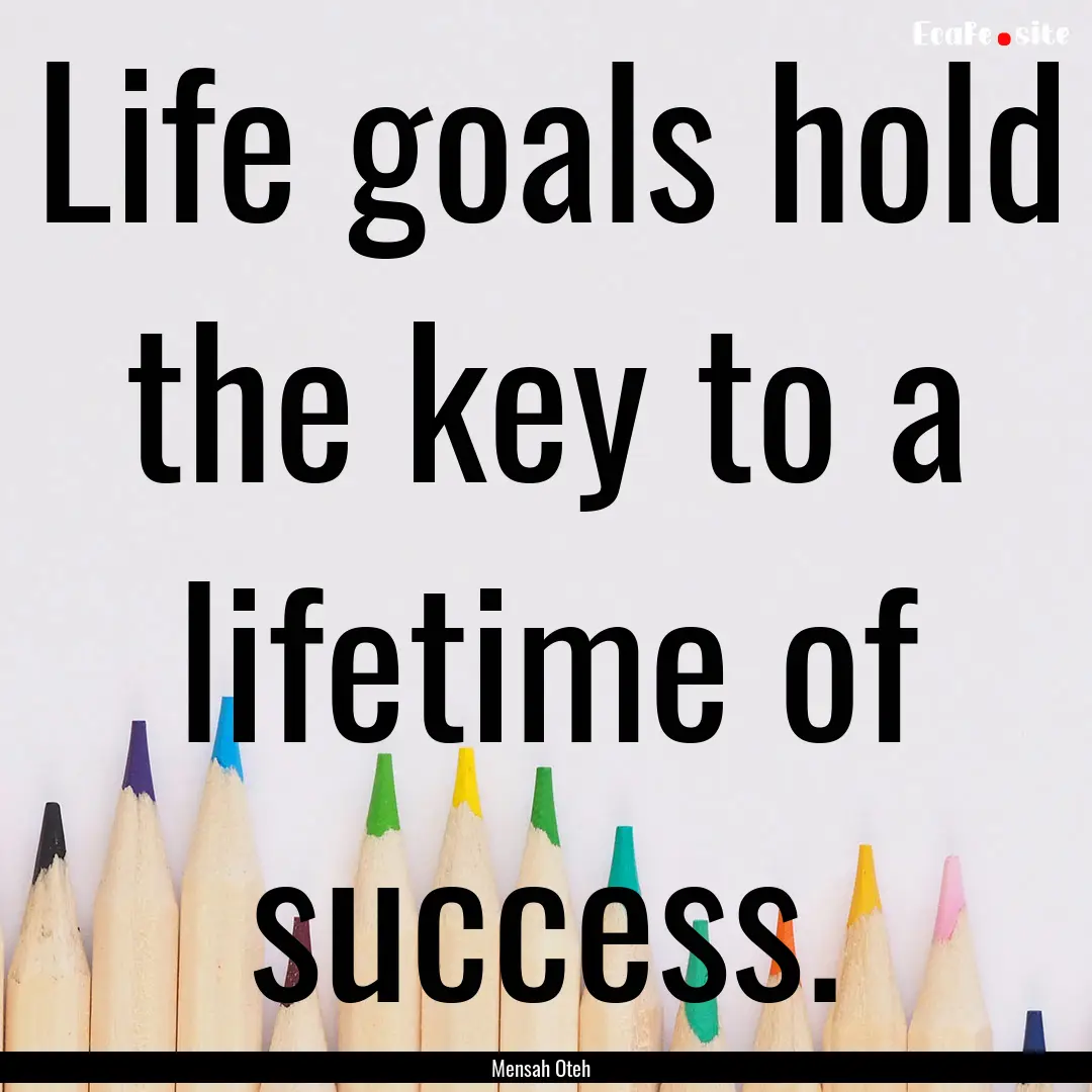 Life goals hold the key to a lifetime of.... : Quote by Mensah Oteh