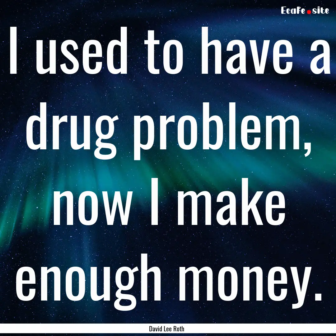 I used to have a drug problem, now I make.... : Quote by David Lee Roth