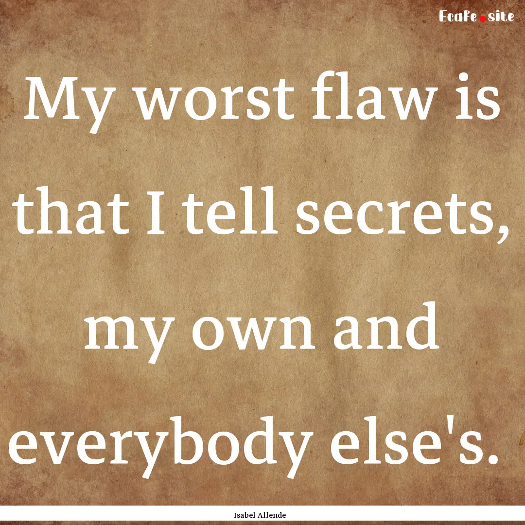 My worst flaw is that I tell secrets, my.... : Quote by Isabel Allende