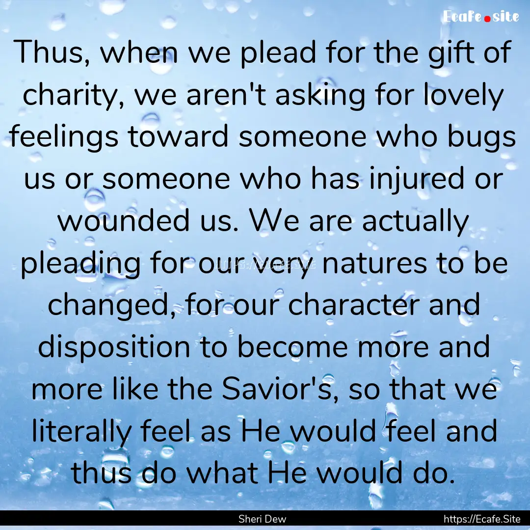 Thus, when we plead for the gift of charity,.... : Quote by Sheri Dew