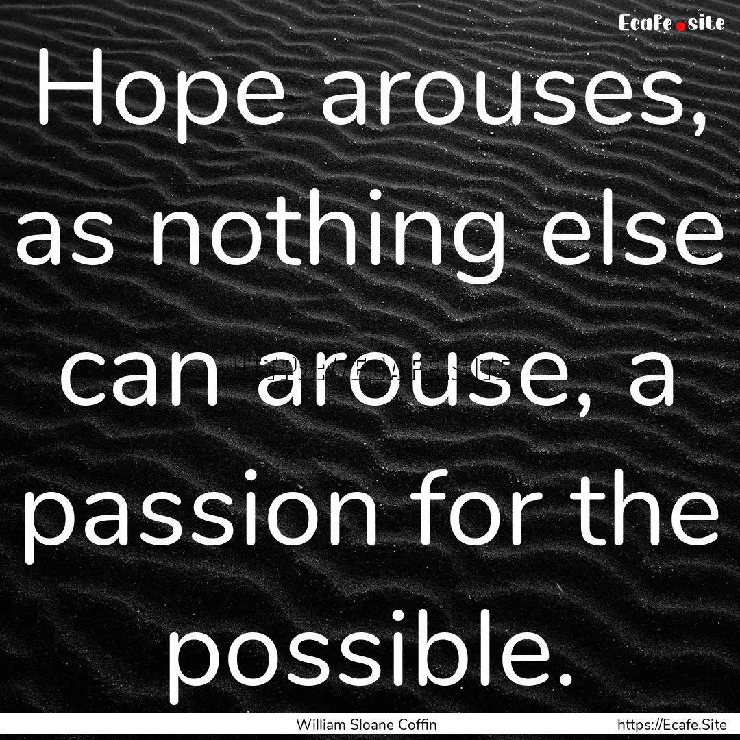 Hope arouses, as nothing else can arouse,.... : Quote by William Sloane Coffin