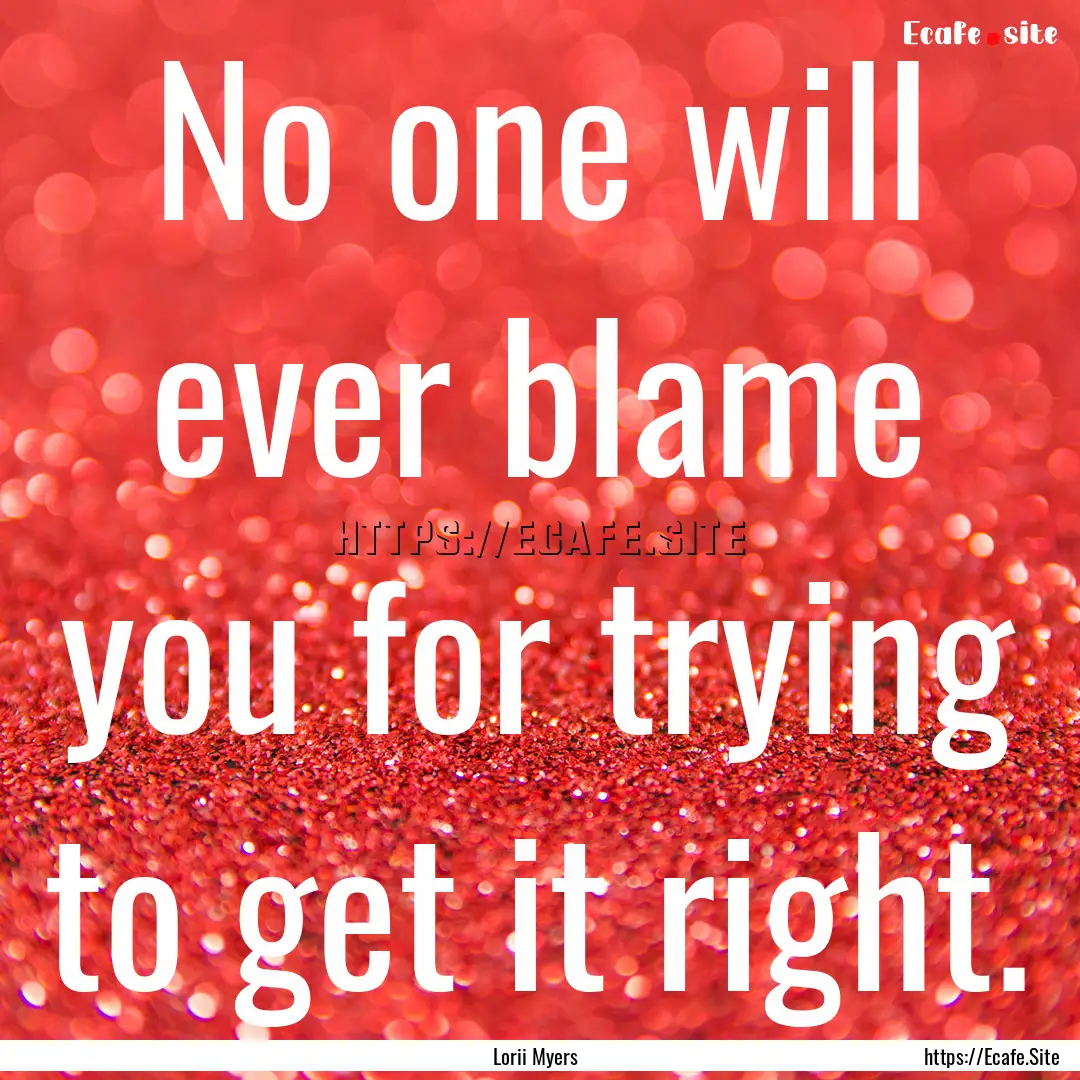 No one will ever blame you for trying to.... : Quote by Lorii Myers